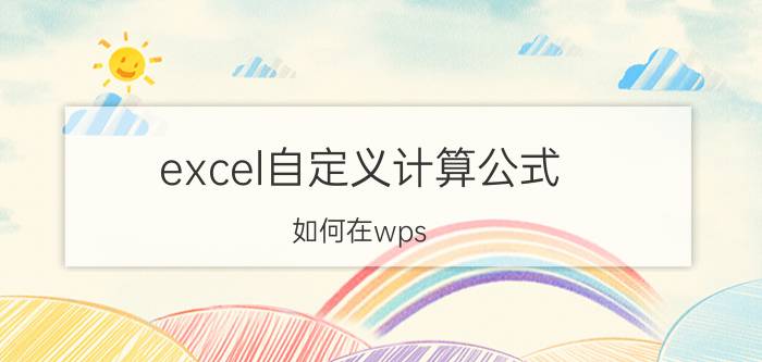 excel自定义计算公式 如何在wps excel中插入自己编辑的公式？